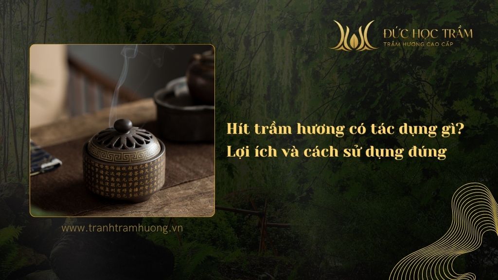 Hít trầm hương có tác dụng gì? Lợi ích và cách sử dụng đúng