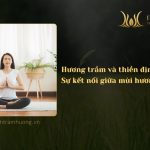 Hương trầm và thiền định -  Sự kết nối giữa mùi hương và tâm thức